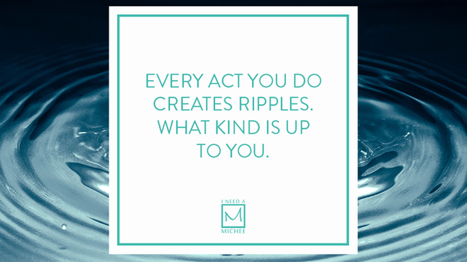 Every Act We Do Creates Ripples
