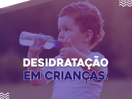 CUIDADO NO VERÃO - O QUE É A DESIDRATAÇÃO EM CRIANÇAS?