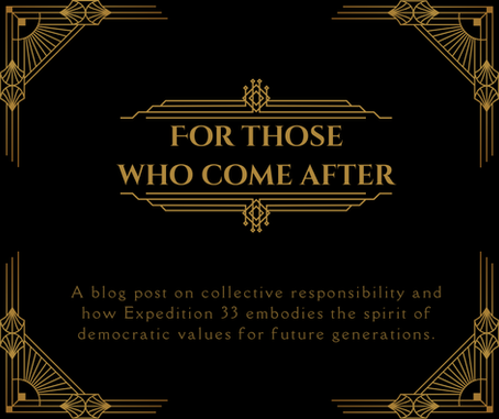 Blog Title Post, Art Deco Border with text reading "for those who come after: a blog post on collective responsibility and how Expedition 33 embodies the spirit of democratic values for future generations"