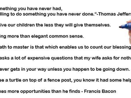 Thoughts shared by Sam. I added a few from famous people, like Thomas Jefferson,