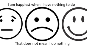 I am happiest when I have nothing to do. That does not mean I do nothing.