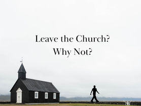 Leave the Church? Why Not?
