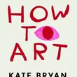 
How To Art: Bringing a Fancy Subject Down to Earth so We Can All Enjoy It (Hardback) book