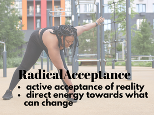 Radical Acceptance is an active acceptance of reality and then directing energy towards what can change 