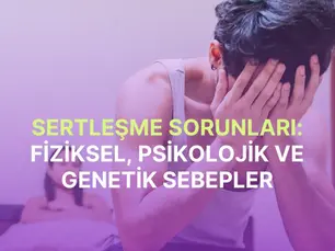 Sertleşme Sorunları: Fiziksel, Psikolojik ve Genetik Sebepler