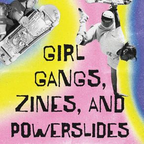 Girl Gangs, Zines, and Powerslides