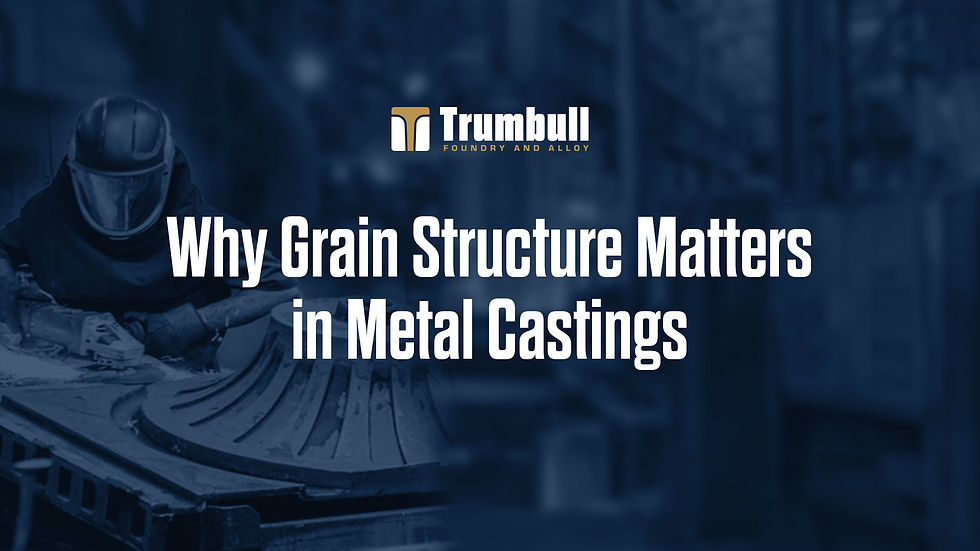 Why Grain Structure Matters in Metal Castings