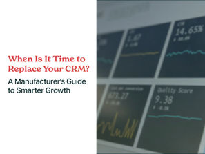 When Is It Time to Replace Your CRM? A Manufacturer's Guide to Smarter Growth