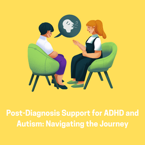 Post-Diagnosis Support for ADHD and Autism: Navigating the Journey