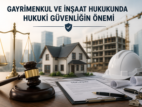GAYRİMENKUL VE İNŞAAT HUKUKUNDA HUKUKİ GÜVENLİĞİN ÖNEMİ