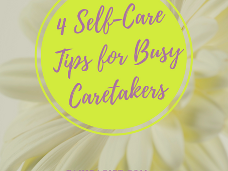 4 Self-Care Tips For The Busy Care-Taker