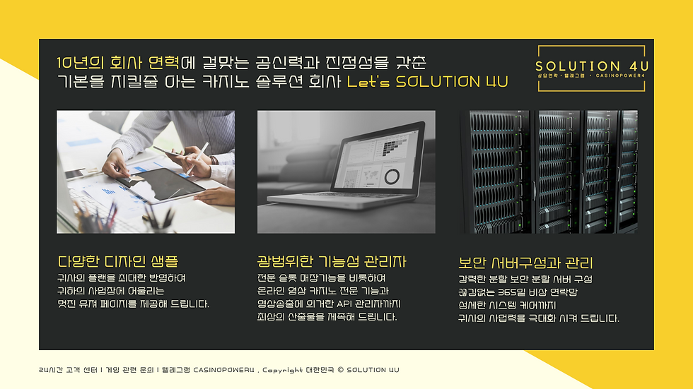 SOLUTION4U, 카지노 제작. 아시아 솔루션. 플레이텍 솔루션. 플레이엔고 솔루션. 프라그메틱 솔루션. 아리스토크랏 판매 바카라 제작. 마이크로 게임 제작. 아시아 게임 제작. 마이크로 영상 제작. 에볼루션 게임 제작. 에볼루션 영상제작 바카라 사이트 제작. 에볼루션 카지노 제작. 에볼루션 솔루션 제작. 마이크로 게임 가격. 에볼루션 게임 가격 카지노 솔루션 제작. 아시아 게임 가격. 플레이텍 게임 가격. 바카라 게임 가격. 슬롯 게임 가격. 카지노 게임 영상 가격 바카라 솔루션 제작. 온라인 카지노 사업. 카지노 창업. 바카라 사이트 운영. 카지노 사이트 운영. 슬롯 사이트 운영