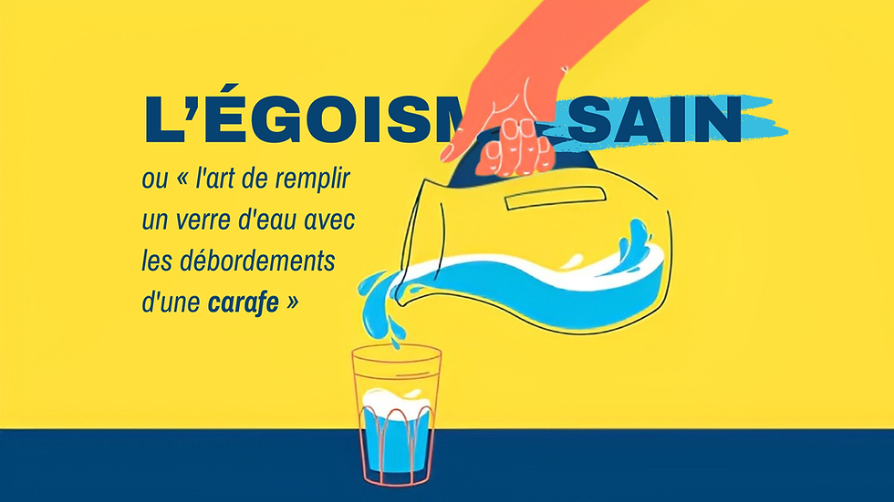 L'égoïsme sain ou « l'art de remplir un verre d'eau avec les débordements d'une carafe »