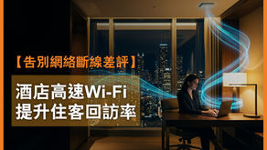 【告別網絡斷線差評】酒店高速Wi-Fi提升住客回訪率