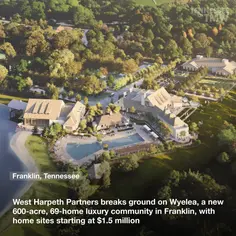 West Harpeth Partners breaks ground on Wyelea, a new 600-acre, 68-home luxury community in Franklin, with home sites starting at $1.5 million