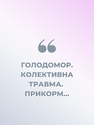 ГОЛОДОМОР. КОЛЕКТИВНА ТРАВМА. ПРИКОРМ…
