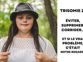 Trisomie 21 : éviter, supprimer, corriger… et si le vrai problème c’était notre regard ?