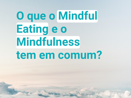 O que o Mindfulness e o Mindful Eating tem em comum?