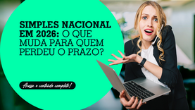 Simples Nacional em 2026: o que muda para quem perdeu o prazo?