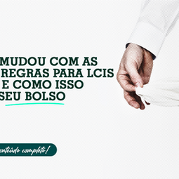 O que mudou com as novas regras para LCIs e LCAs e como Isso afeta seu bolso