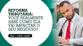 Reforma Tributária: você realmente sabe como ela vai impactar o seu negócio?