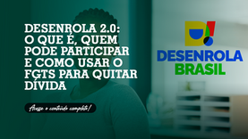 Desenrola 2.0: o que é, quem pode participar e como usar o FGTS para quitar dívida