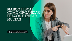 Março fiscal: como organizar prazos e evitar multas