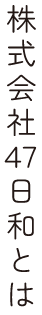 株式会社47日和とは