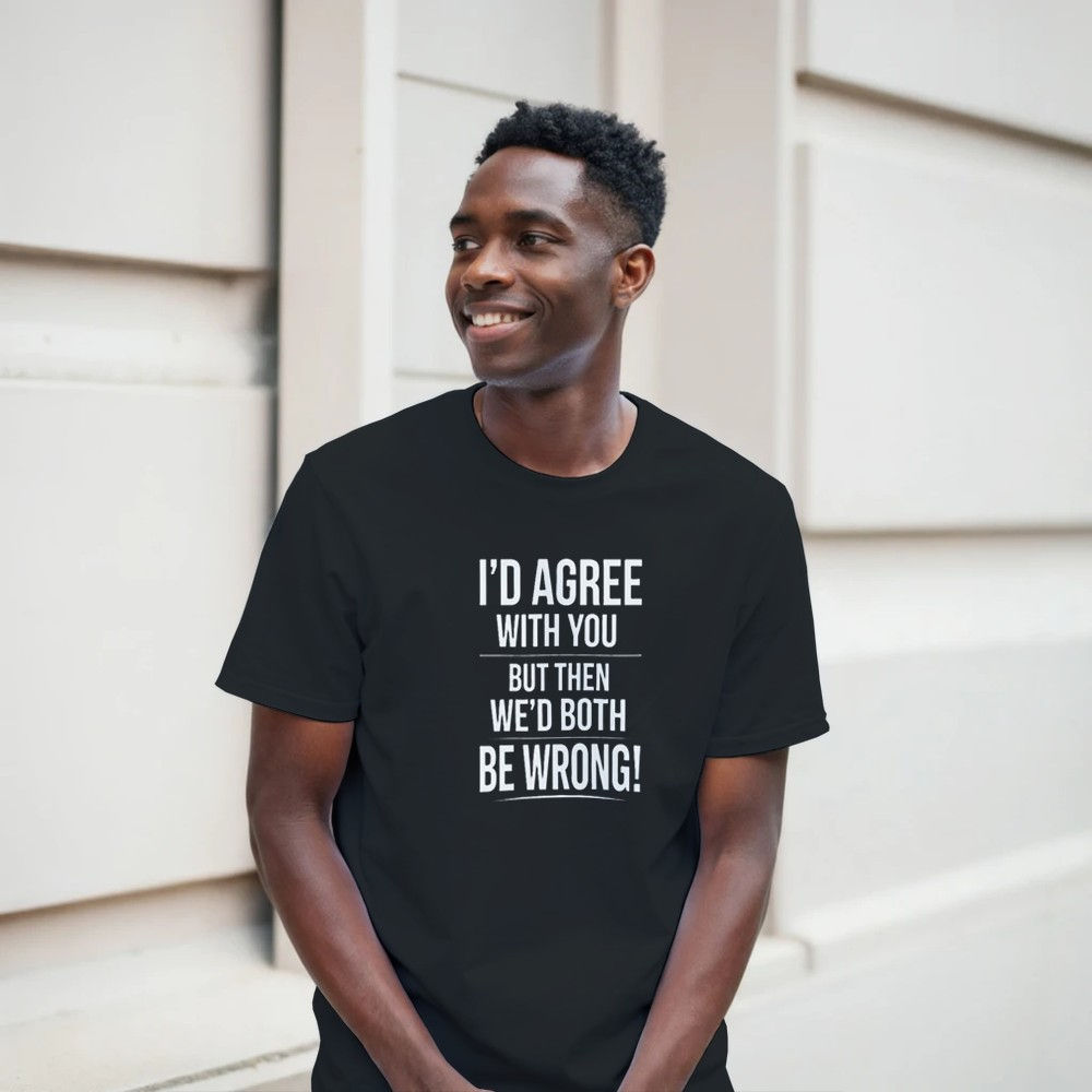 Funny Sarcastic T-Shirt “I’d Agree With You But Then We’d Both Be Wrong”