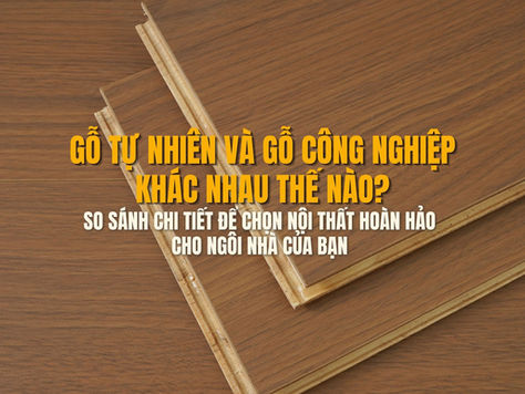 Gỗ tự nhiên và gỗ công nghiệp khác nhau thế nào?