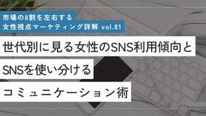 世代別に見る女性のSNS利用傾向とSNSを使い分けるコミュニケーション術