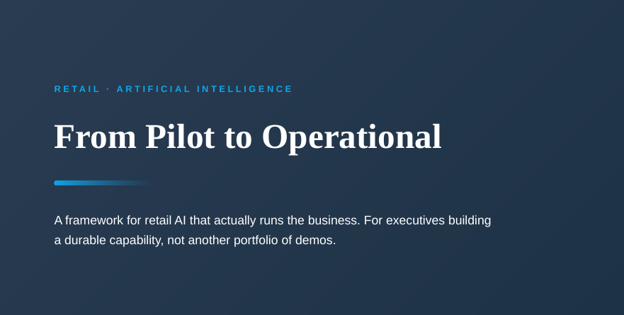 From Pilot to Operational A framework for retail AI that actually runs the business. For executives building a durable capability, not another portfolio of demos.