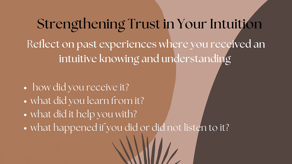 Strengthening trust in your intuition: It may be helpful to take some time to reflect on past experiences where you received an intuitive knowing and understanding, how you received it, what you learned from it, what it helped you with, and what happened if you did or did not listen to it.