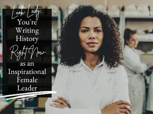 Look Lady, You're Writing History Right Now as an Inspirational Female Leader