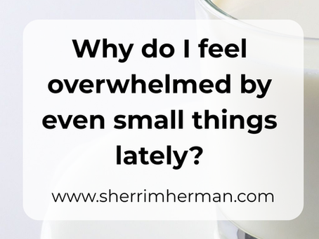 Why do I feel overwhelmed by even small things lately?