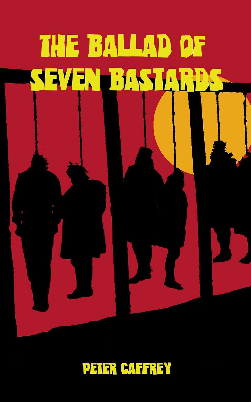 The cover has a red background with a large yellow circle, resembling the sun behind a row of gallows. Seven black silhouettes of people hang from ropes. The title, The Ballad of Seven Bastards,” is written in bold yellow text at the top, and the author’s name, Peter Caffrey, is in smaller yellow text at the bottom.