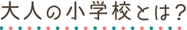 h2_大人の小学校とは.png