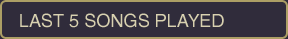 LAST 5 SONGS PLAYED