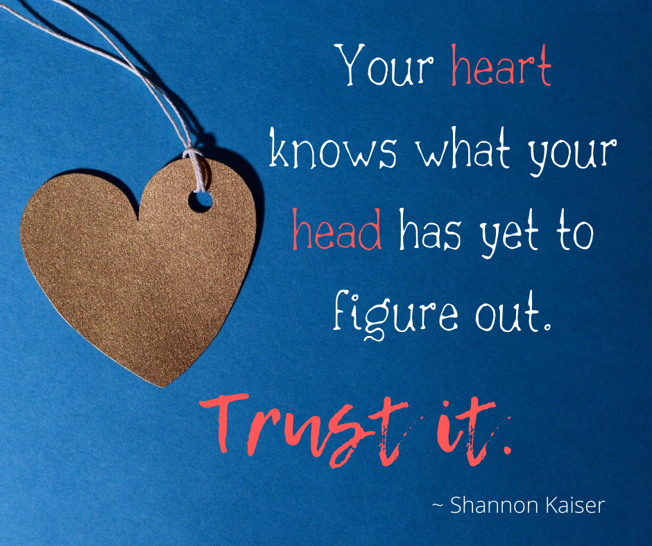 Your heart knows what your head has yet to figure out. Trust it. Shannon Kaiser