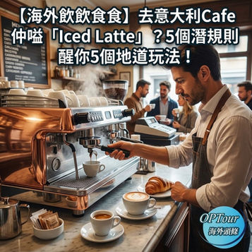 【歐洲飲食文化】去意大利Cafe仲嗌「Iced Latte」?5個令你瞬間融入當地嘅「咖啡潛規則」☕