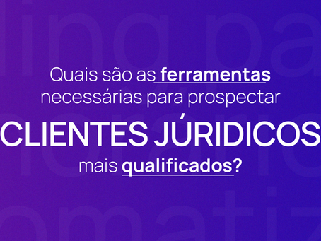 Quais são as ferramentas necessárias para prospectar clientes jurídicos mais qualificados?