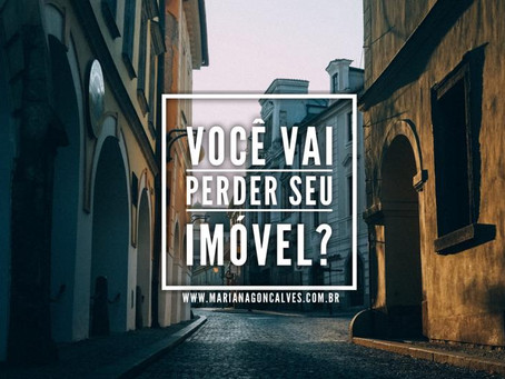 Perder seu imóvel? Você sabia que você pode perder seu imóvel?