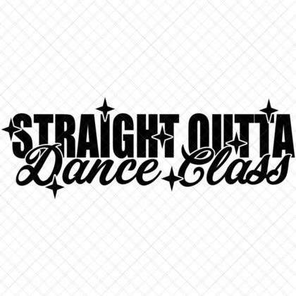 Straight Outta Dance Class Funny Dance Quote SVG for shirts hoodies mugs tumblers totes journals wall art DIY gifts
