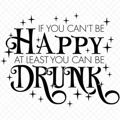 If You Cant Be Happy At Least You Can Be Drunk Funny Drinking Quote SVG for t-shirts mugs décor