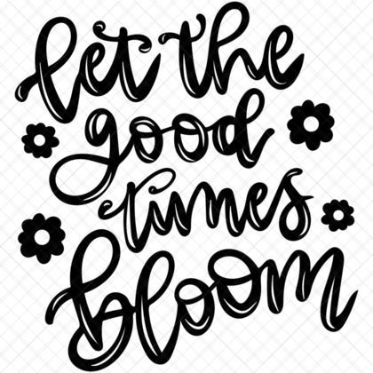 Let the Good Time Bloom SVG Spring Quote Easter Greeting Flowers for t-shirts mugs baskets décor