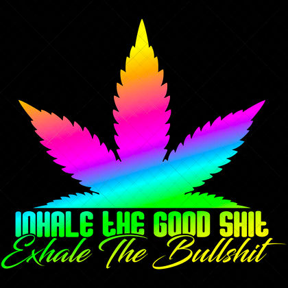 Inhale the Good Shit Exhale the Bullshit SVG weed quote file for cannabis shirts, mugs, stash jars, posters, stickers