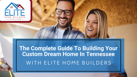 The Complete Guide to Building Your Custom Dream Home In Tennessee with Elite Home Builders