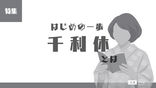1-9｜特集｜千利休とは｜わび茶の大成者｜はじめの一歩
