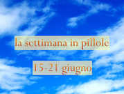 previsioni in pillole per la settimana 15-21 giugno