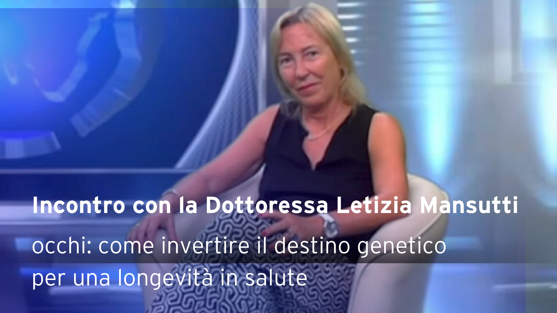 Occhi: come invertire il destino genetico per una longevità in salute, incontro con la Dott.ssa Letizia Mansutti